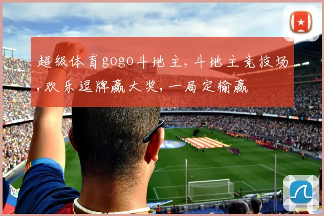 超级体育gogo斗地主,斗地主竞技场,欢乐逗牌赢大奖,一局定输赢